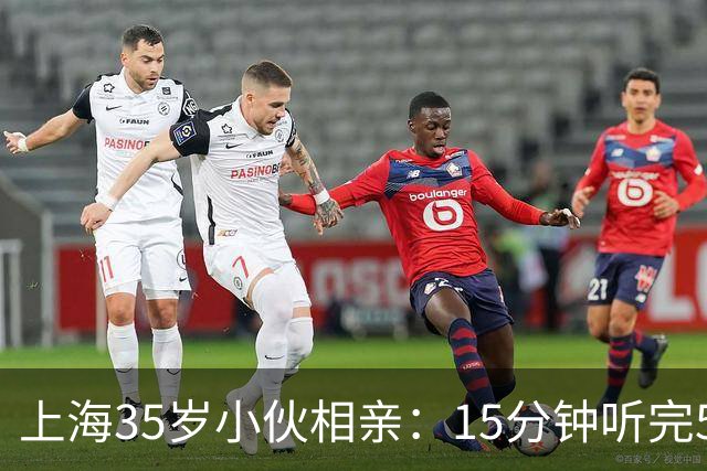 上海35岁小伙相亲：15分钟听完5条，扭头就走